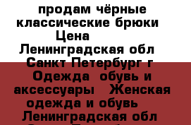 продам чёрные классические брюки › Цена ­ 150 - Ленинградская обл., Санкт-Петербург г. Одежда, обувь и аксессуары » Женская одежда и обувь   . Ленинградская обл.,Санкт-Петербург г.